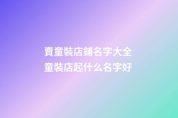 賣童裝店鋪名字大全 童裝店起什么名字好-第1張-店鋪起名-玄機(jī)派